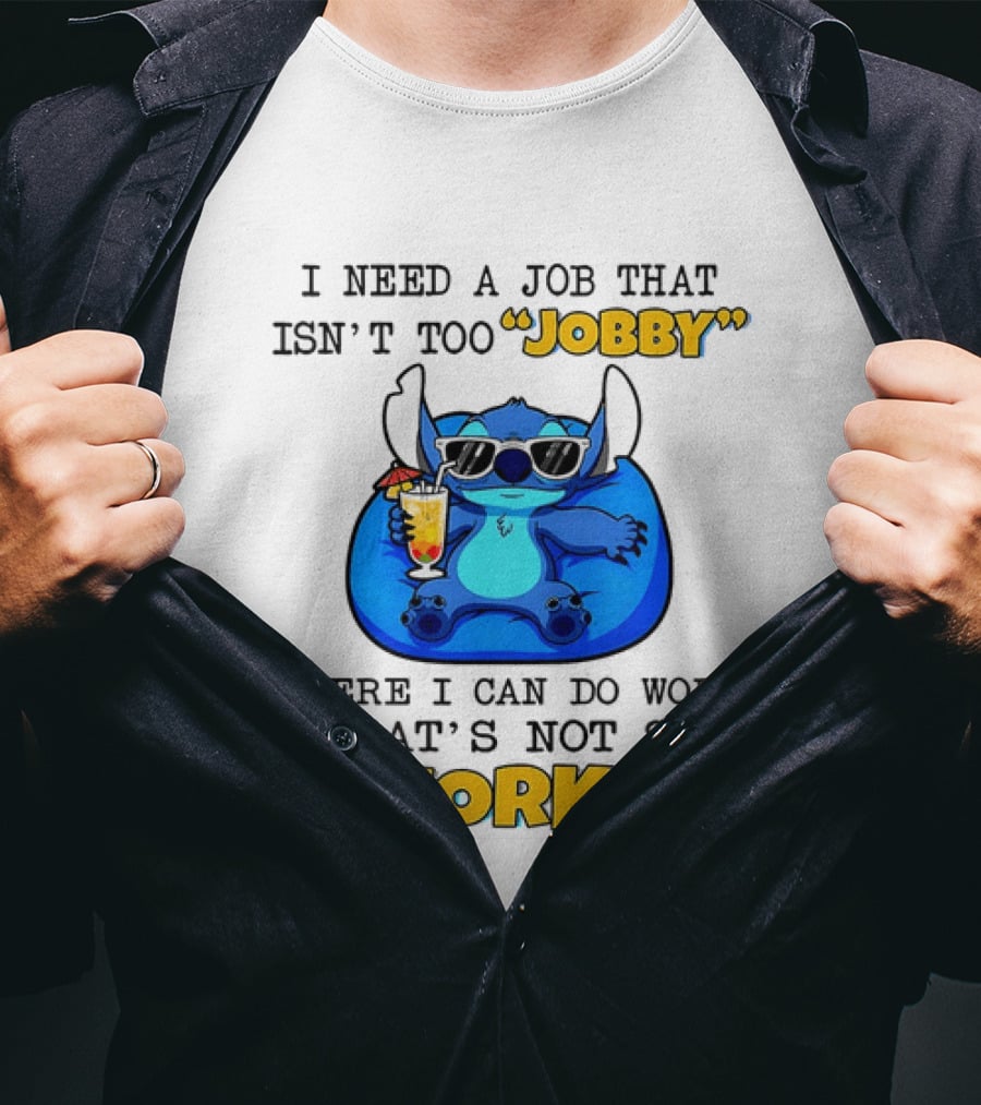 Stitch Lilo And Stitch I Need A Job That Isn't Too Jobby Where I Can Do Work That's Not So Worky T-Shirt