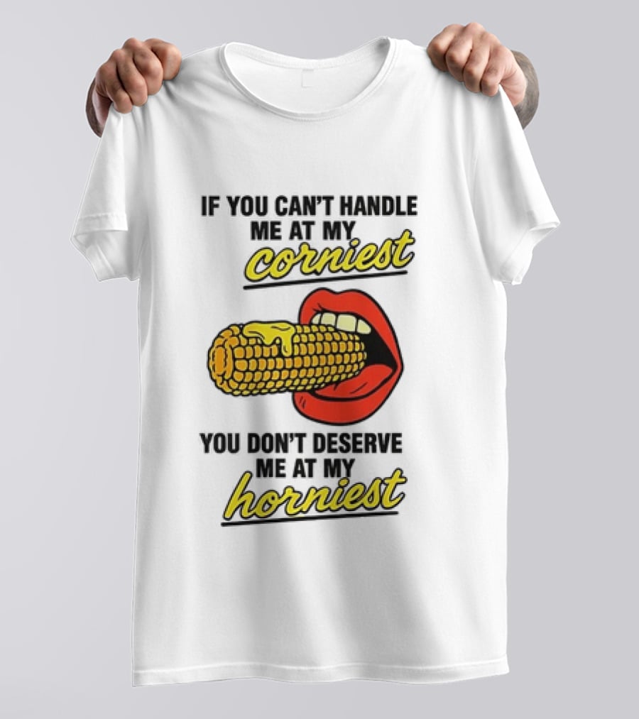 If You Can't Handle Me At My Corniest You Don't Deserve Me At My Horniest Corn Mouth Eating T-Shirt
