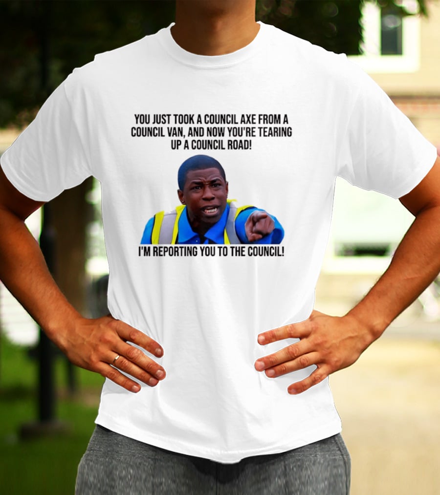 You Just Took A Council Axe From A Council Van I'm Reporting You To The Council T-Shirt