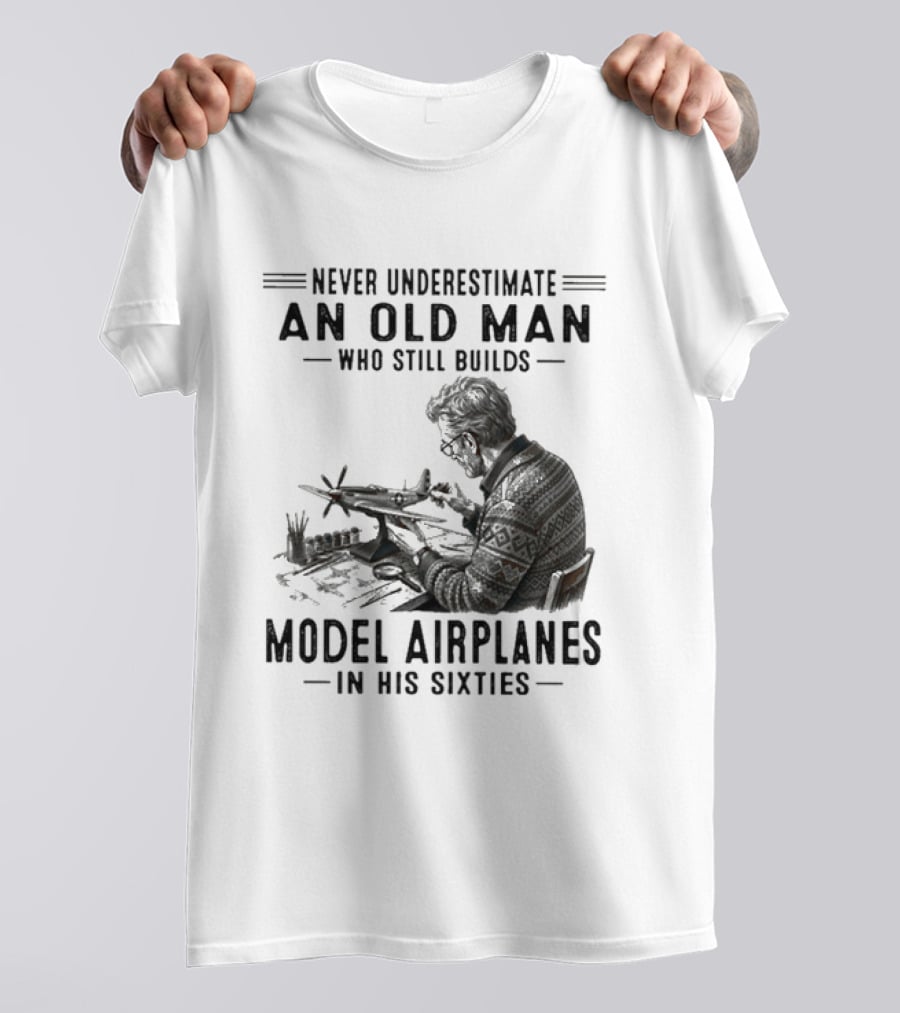 Never Underestimate An Old Man Who Still Builds Model Airplanes In His Sixties T-Shirt