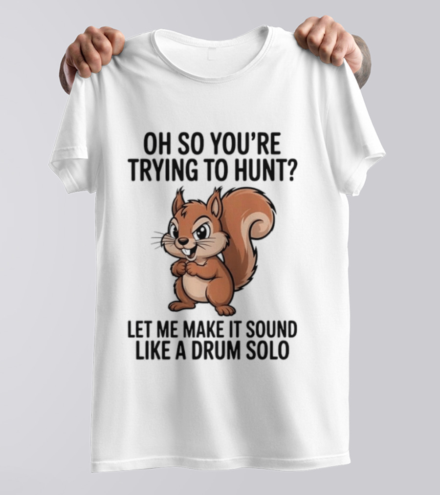 Oh So You're Trying To Hunt Let Me Make It Sound Like A Drum Solo Squirrel T-Shirt