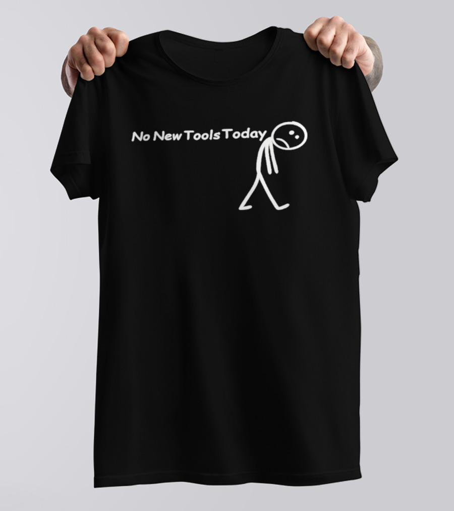 No New Tools Today Sad Stick Man T-Shirt