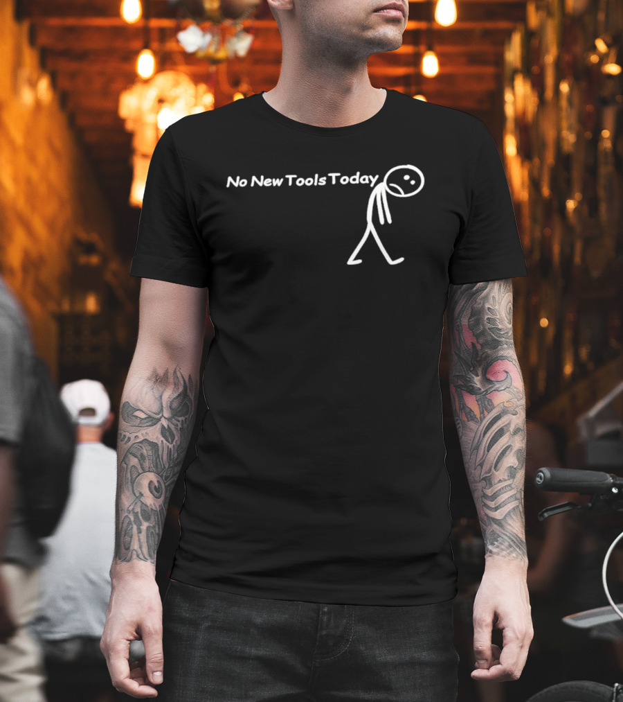 No New Tools Today Sad Stick Man T-Shirt