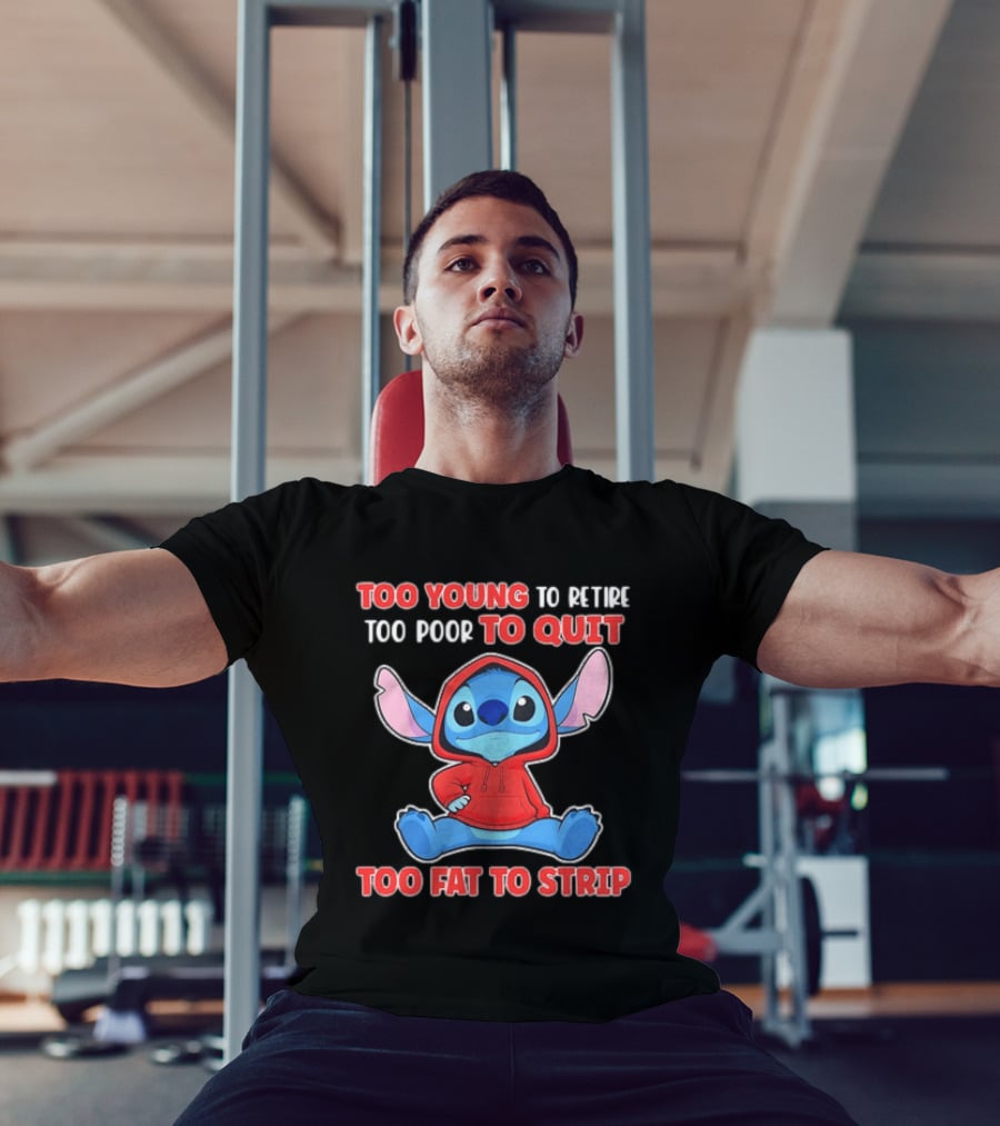 Stitch Too Young To Retire Too Poor To Quit Too Fat To Strip T-Shirt
