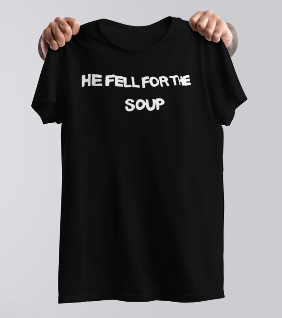 He Fell For The Soup Text Humor T-Shirt