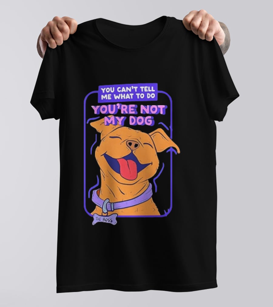 You Can't Tell Me What To Do You're Not My Dog The Boss Dog Smiling T-Shirt