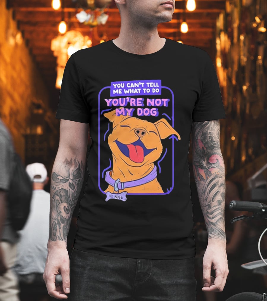 You Can't Tell Me What To Do You're Not My Dog The Boss Dog Smiling T-Shirt