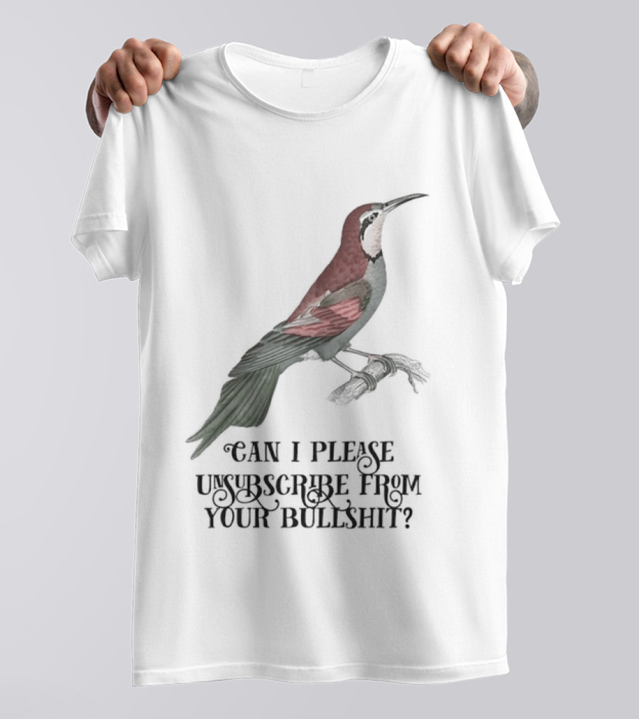 Can I Please Unsubscribe From Your Bullshit Bird T-Shirt