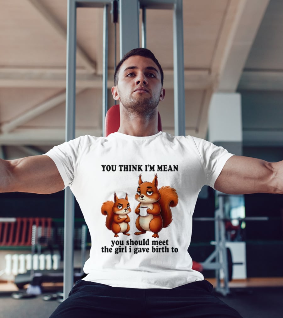You Think I'm Mean You Should Meet The Girl I Gave Birth To Squirrels T-Shirt