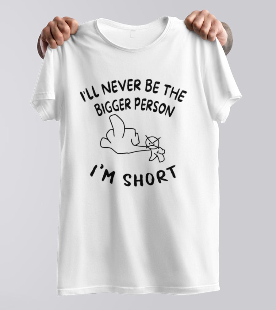 Rude Sarcastic I'll Never Be The Bigger Person I'm Short T-Shirt