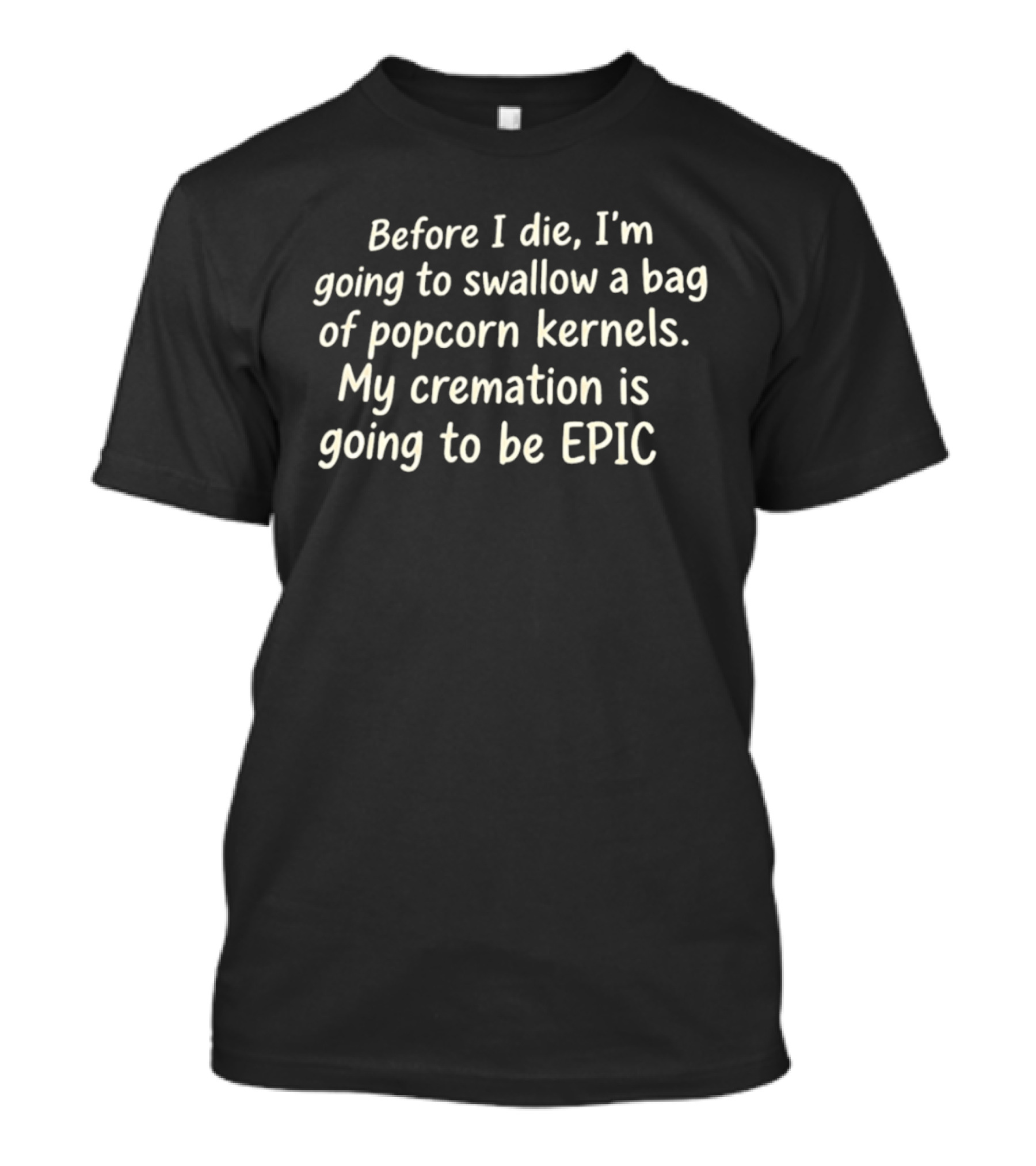 Before I Die I'm Going To Swallow A Bag Of Popcorn Kernels My Cremation Is Going To Be Epic T-Shirt