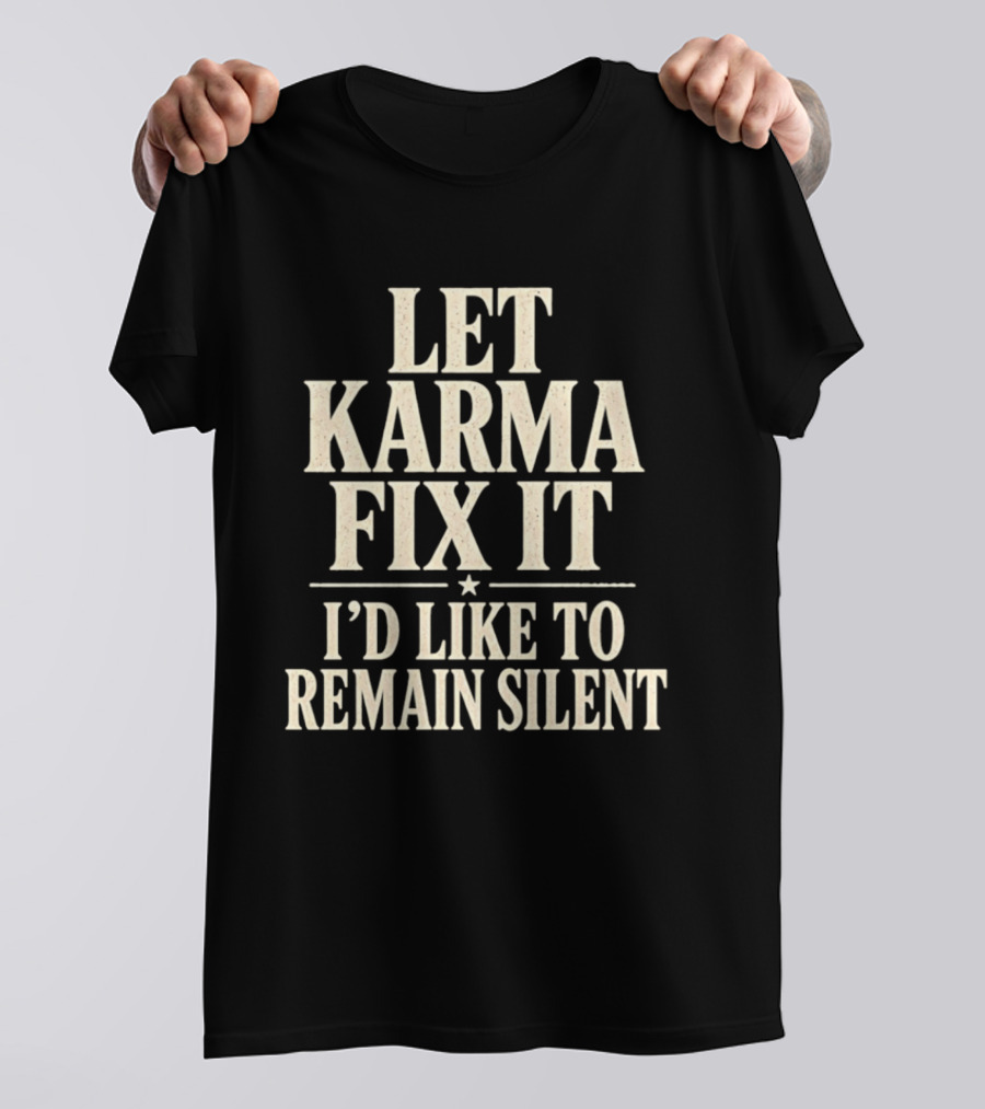 Let Karma Fix It I'd Like To Remain Silent T-Shirt