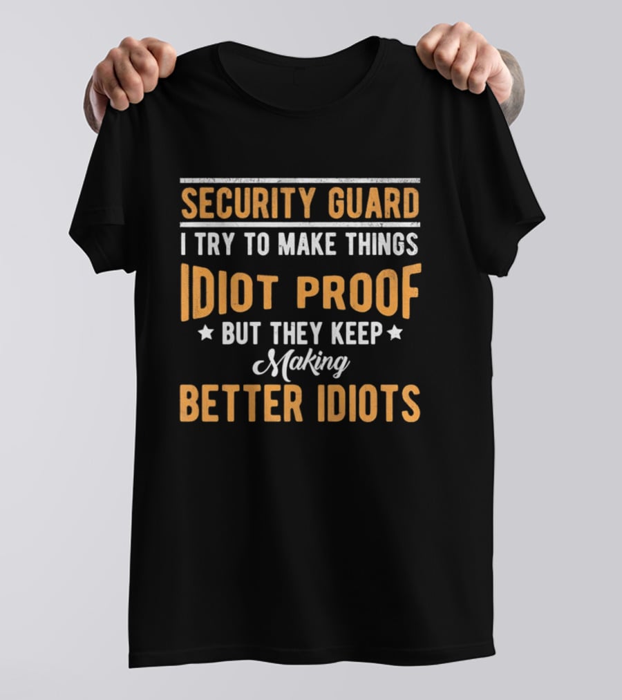 Security Guard I Try To Make Things Idiot Proof But They Keep Making Better Idiots T-Shirt