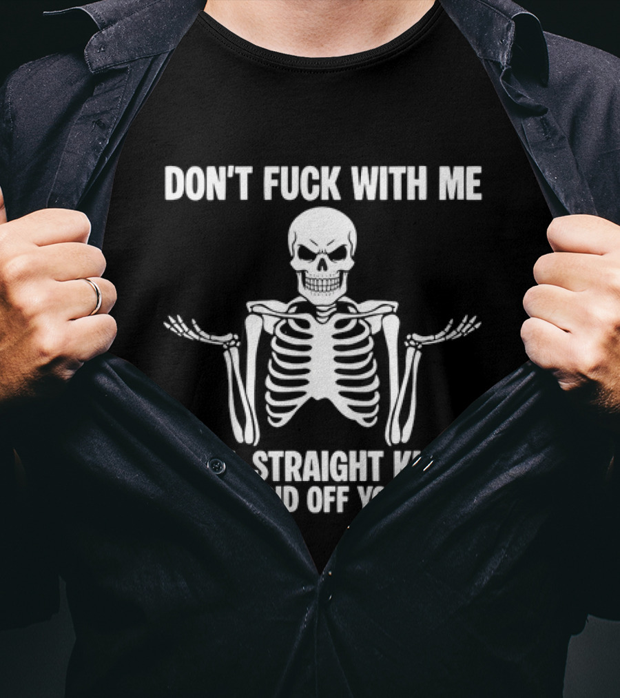 Don't Fuck With Me Skeleton I Will Straight Knock The Stupid Off Your Face T-Shirt