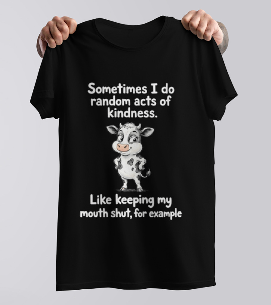 Sometimes I Do Random Acts Of Kindness Like Keeping My Mouth Shut For Example Cute Cow T-Shirt
