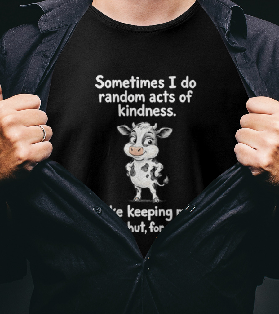 Sometimes I Do Random Acts Of Kindness Like Keeping My Mouth Shut For Example Cute Cow T-Shirt