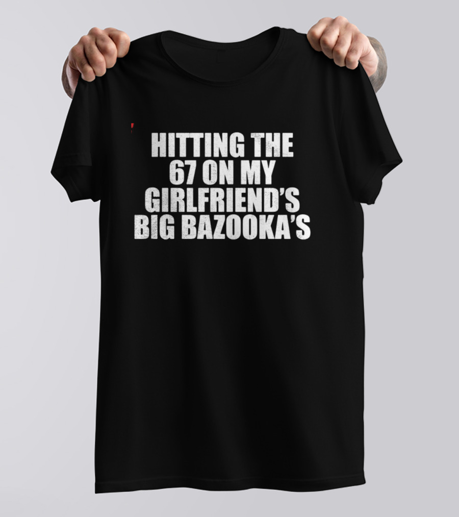 Hitting The 67 On My Girlfriend's Big Bazooka's T-Shirt
