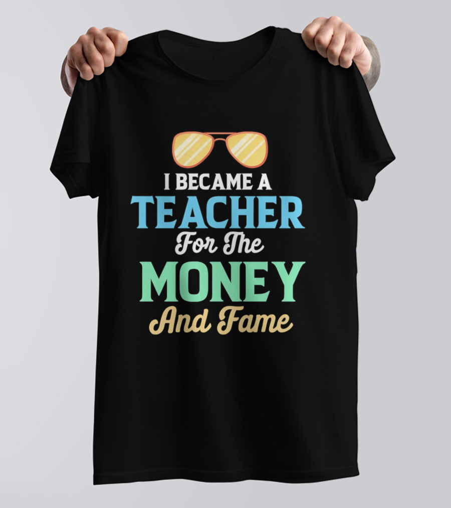 I Became A Teacher For The Money And Fame Funny Sunglasses T-Shirt