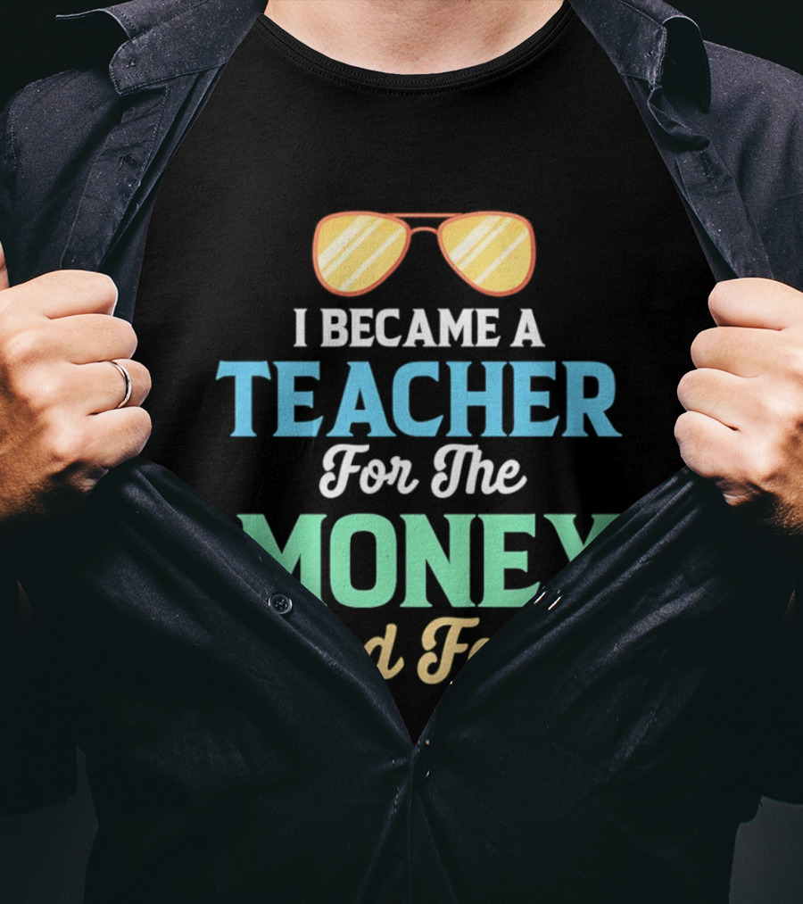 I Became A Teacher For The Money And Fame Funny Sunglasses T-Shirt