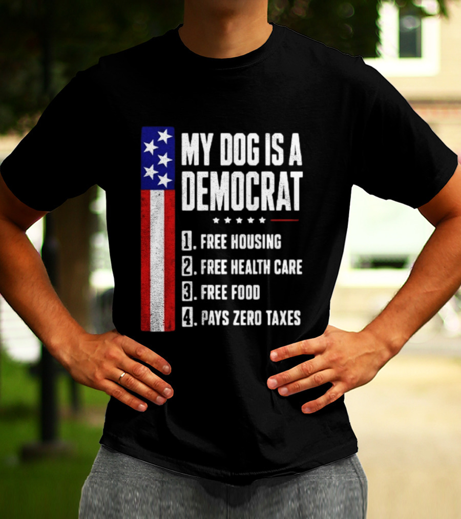 My Dog Is A Democrat Free Housing Free Health Care Free Food Pays Zero Taxes Stars Stripes T-Shirt