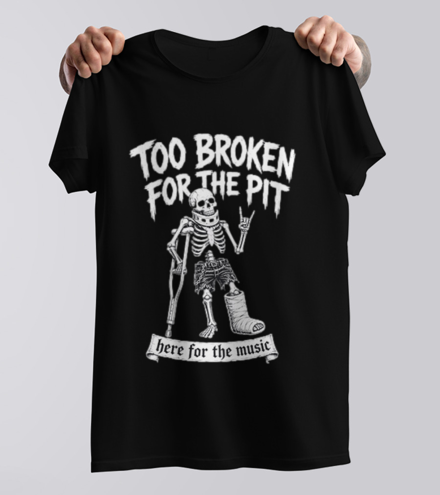 Too Broken For The Pit Skeleton Crutch Cast Here For The Music T-Shirt