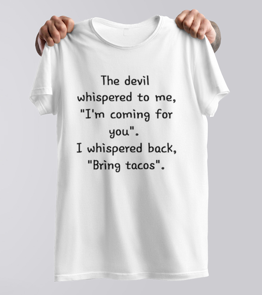 The Devil Whispered To Me I'm Coming For You I Whispered Back Bring Tacos T-Shirt