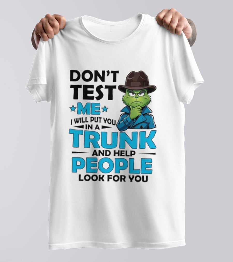 Don't Test Me Grinch I Will Put You In A Trunk And Help People Look For You T-Shirt
