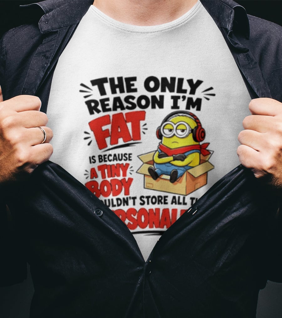 The Only Reason I'm Fat Is Because A Tiny Body Couldn't Store All This Personality Minion In Box T-Shirt