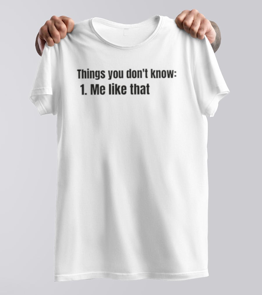 Things You Don't Know 1 Me Like That T-Shirt