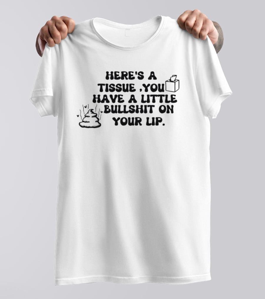 Here's A Tissue You Have A Little Bullshit On Your Lip T-Shirt