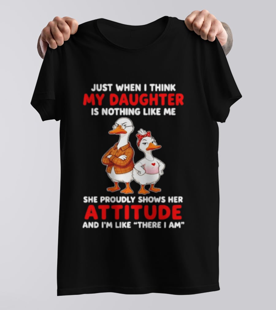Just When I Think My Daughter Is Nothing Like Me She Proudly Shows Her Attitude Goose T-Shirt