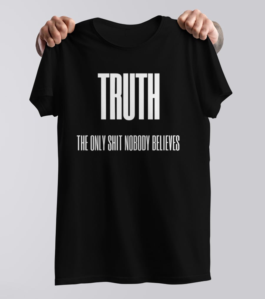 Truth The Only Shit Nobody Believes T-Shirt