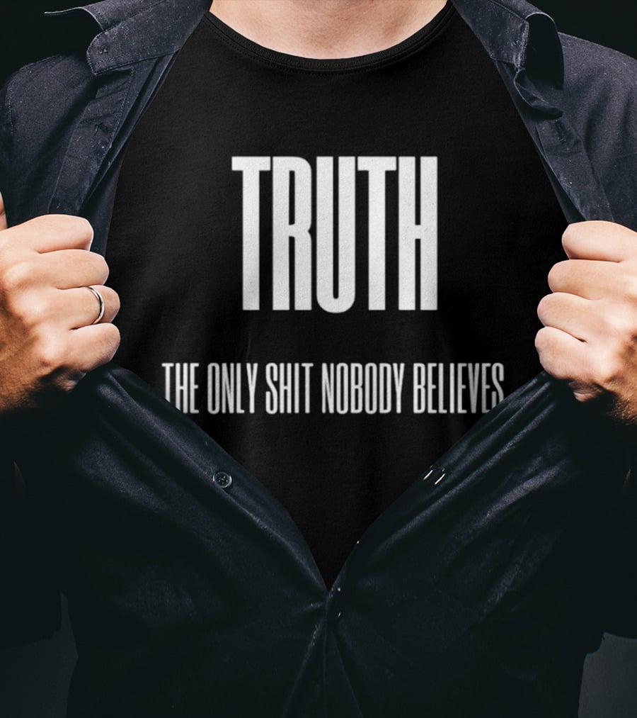 Truth The Only Shit Nobody Believes T-Shirt