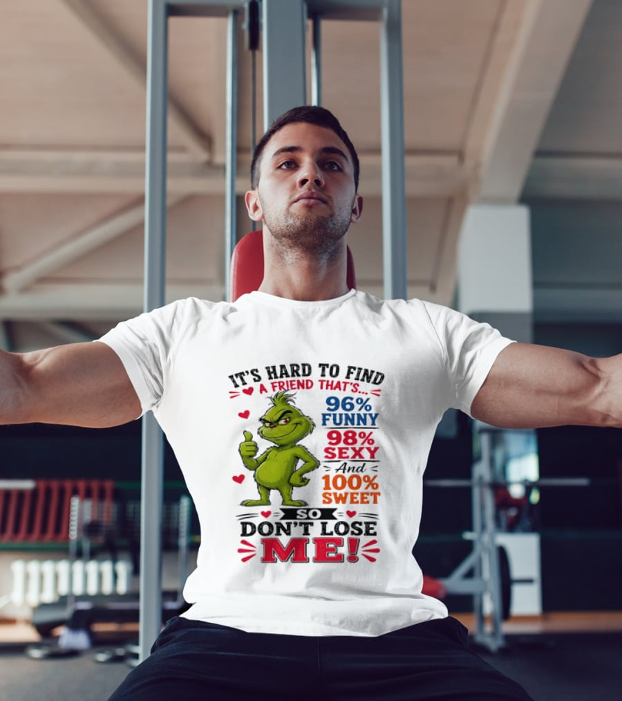 It's Hard To Find A Friend That's 96% Funny 98% Sexy And 100% Sweet Grinch Don't Lose Me T-Shirt