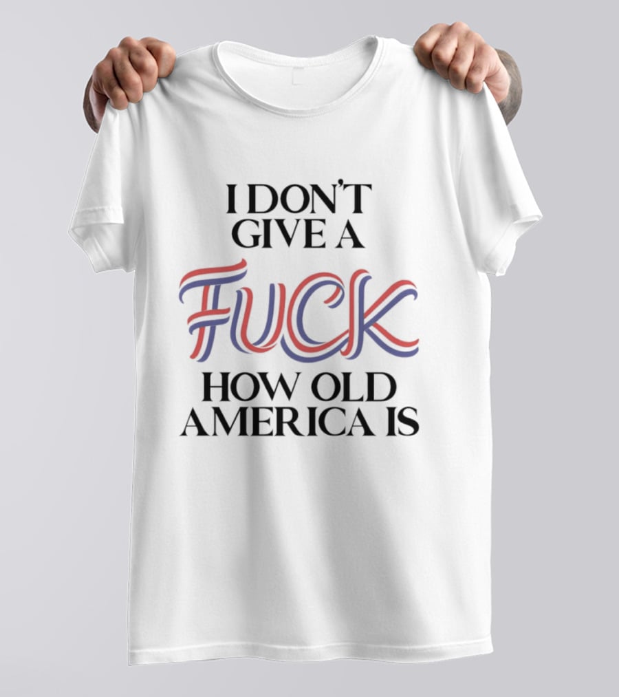 I Don't Give A Fuck How Old America Is 4th Of July T-Shirt