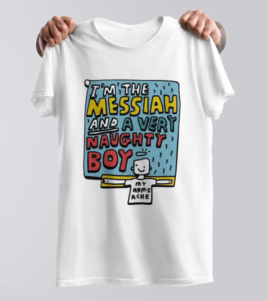 I'm The Messiah And A Very Naughty Boy My Arms Ache T-Shirt