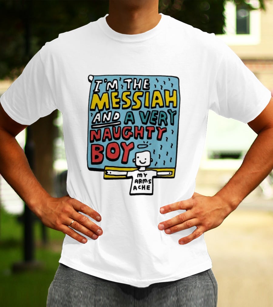 I'm The Messiah And A Very Naughty Boy My Arms Ache T-Shirt