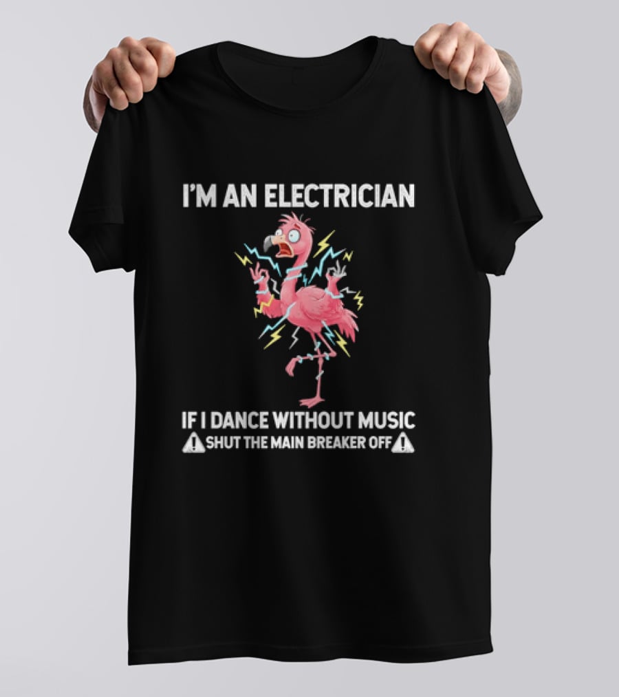 Flamingo I'm An Electrician Shut The Main Breaker Off If I Dance Without Music T-Shirt