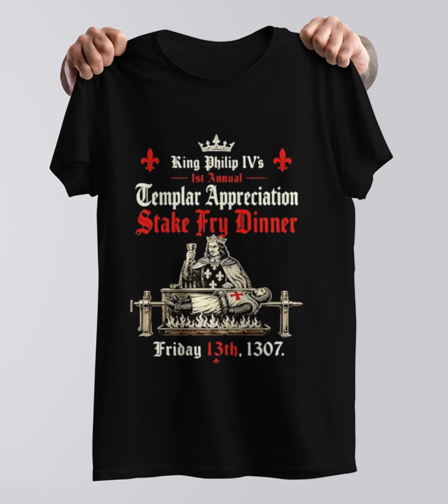 King Philip IV's 1st Annual Templar Appreciation Stake Fry Dinner Friday 13th 1307 T-Shirt