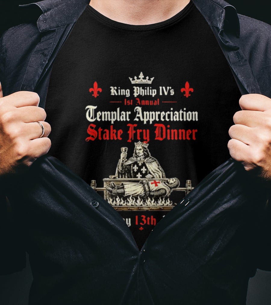 King Philip IV's 1st Annual Templar Appreciation Stake Fry Dinner Friday 13th 1307 T-Shirt