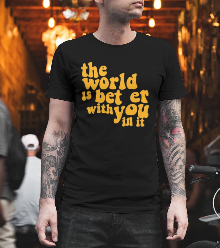 The World Is Better With You In It Motivational T-Shirt