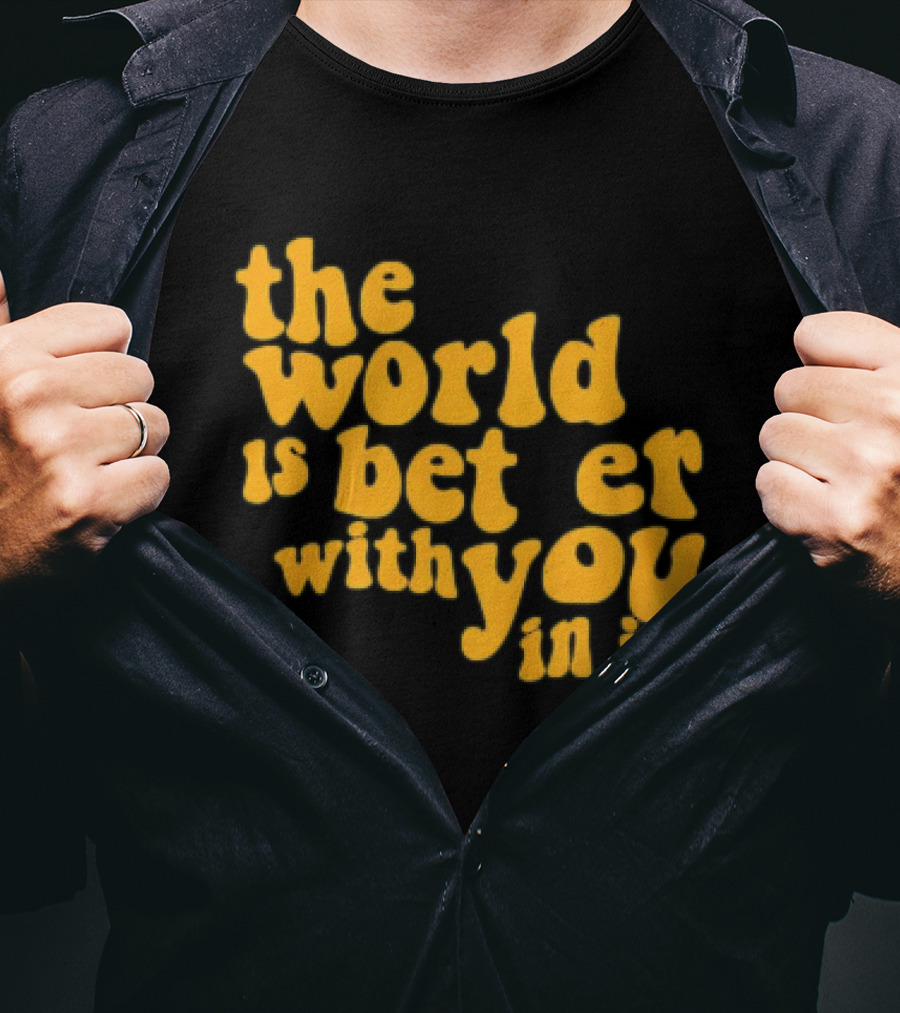 The World Is Better With You In It Motivational T-Shirt