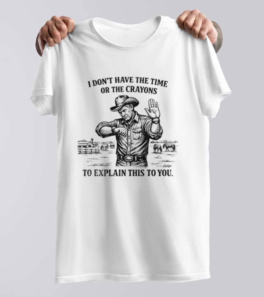 Cowboy Humor I Don't Have The Time Or The Crayons To Explain This To You T-Shirt