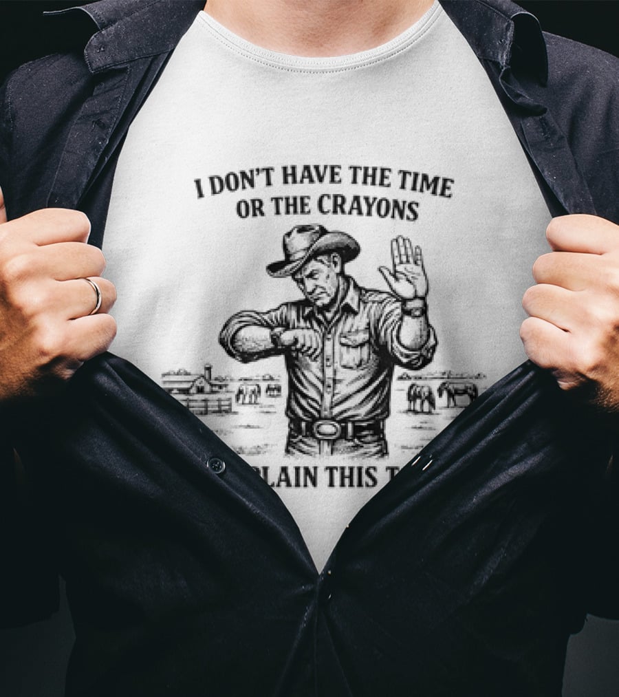 Cowboy Humor I Don't Have The Time Or The Crayons To Explain This To You T-Shirt
