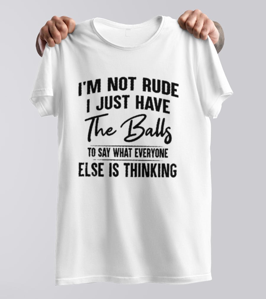 I'm Not Rude I Just Have The Balls To Say What Everyone Else Is Thinking T-Shirt
