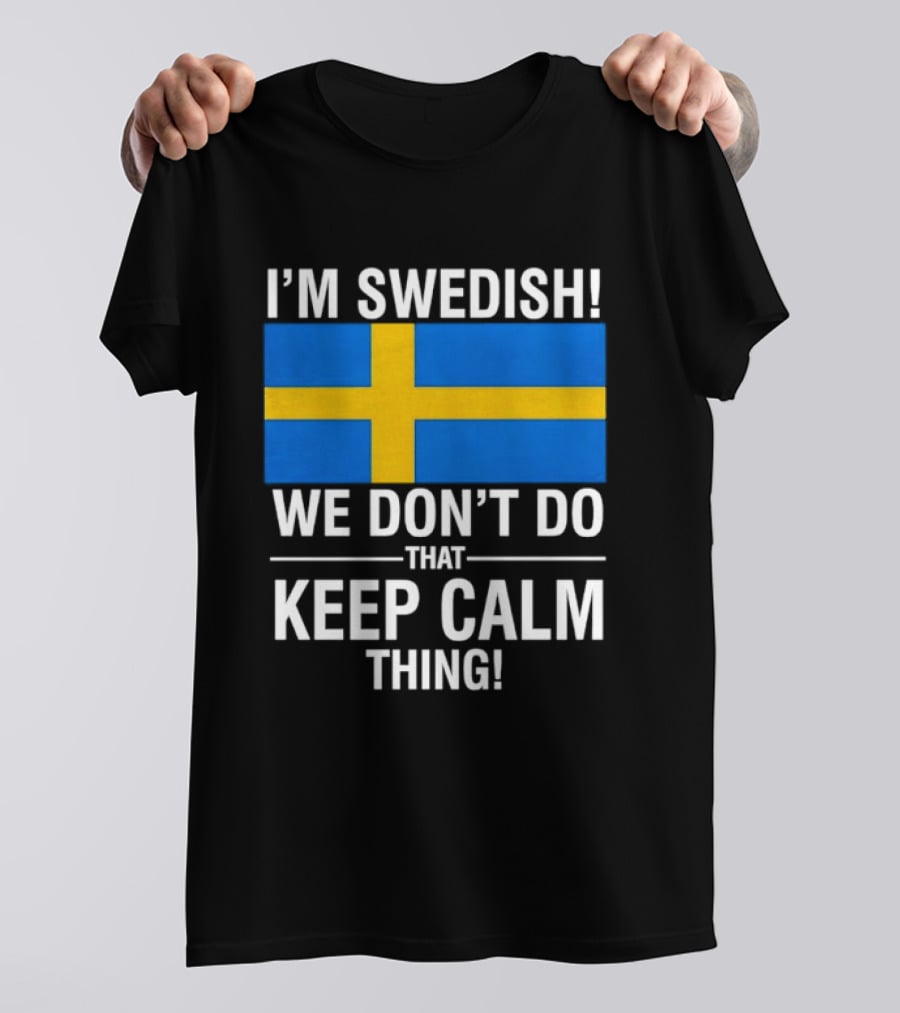 I'm Swedish We Don't Do That Keep Calm Thing National Flag Of Sweden T-Shirt