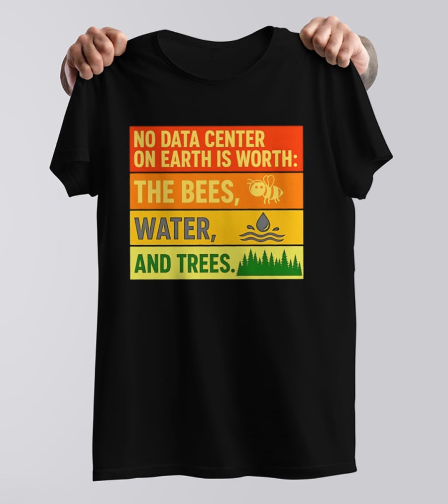 No Data Center On Earth Is Worth The Bees Water And Trees T-Shirt