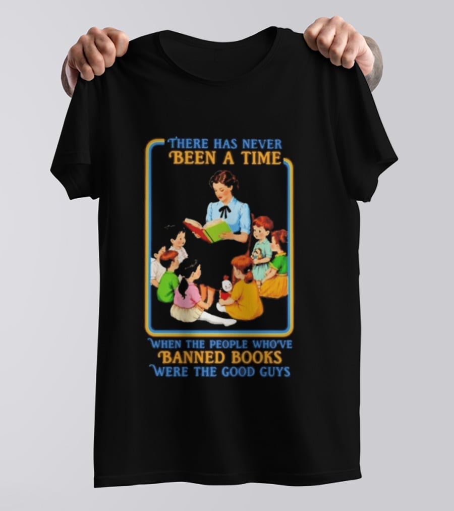 There Has Never Been A Time When The People Who Have Banned Books Were The Good Guys Reading To Children T-Shirt