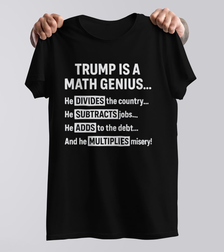 Trump Is A Math Genius Divides Country Subtracts Jobs Adds Debt Multiplies Misery T-Shirt