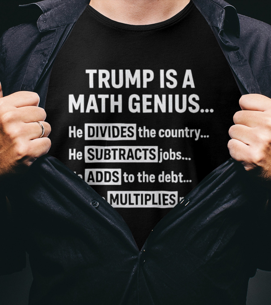 Trump Is A Math Genius Divides Country Subtracts Jobs Adds Debt Multiplies Misery T-Shirt